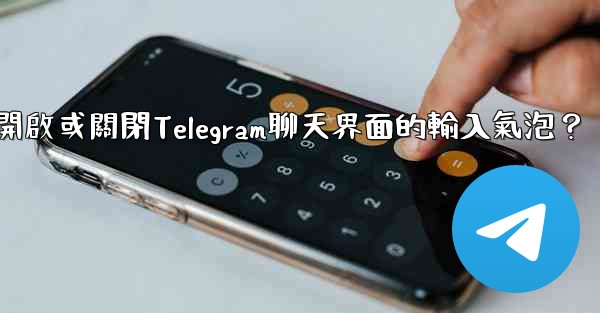 <b>如何開啟或關閉Telegram聊天界面的輸入氣泡？</b>