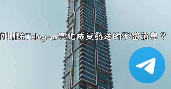 如何刪除Telegram其他成員發送的不當消息？