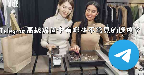 Telegram高級設置中有哪些不常見的選項？