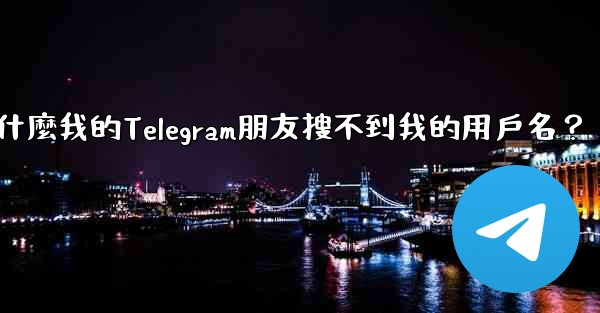 為什麼我的Telegram朋友搜不到我的用戶名？