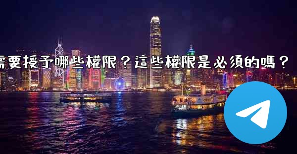 <b>Telegram安裝過程中需要授予哪些權限？這些權限是必須的嗎？</b>