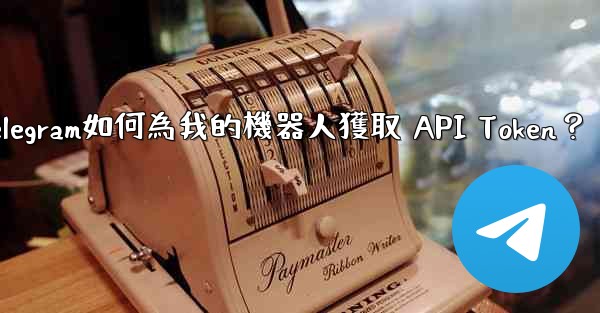 <b>Telegram如何為我的機器人獲取 API Token？</b>