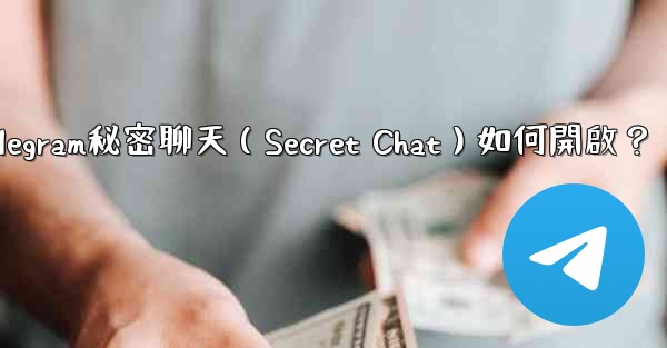 Telegram秘密聊天（Secret Chat）如何開啟？