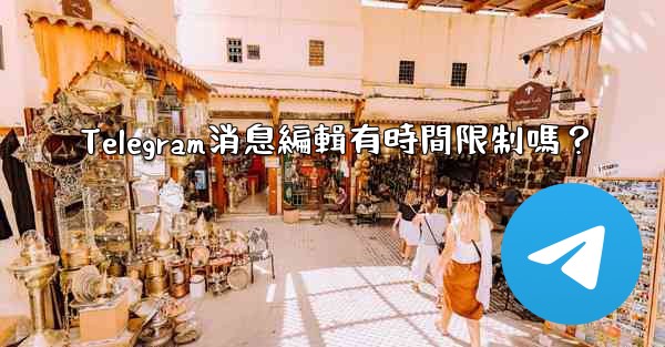 Telegram消息編輯有時間限制嗎？