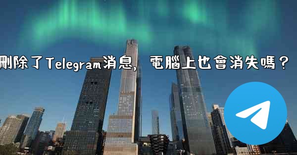 我在手機刪除了Telegram消息，電腦上也會消失嗎？