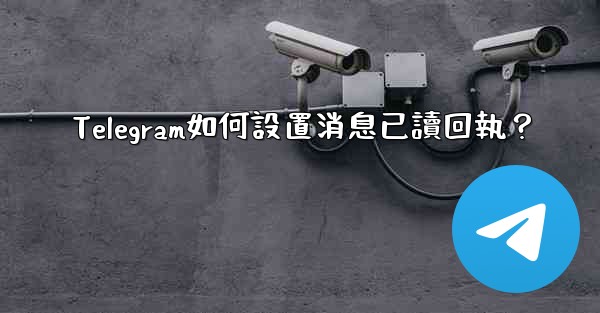 <b>Telegram如何設置消息已讀回執？</b>