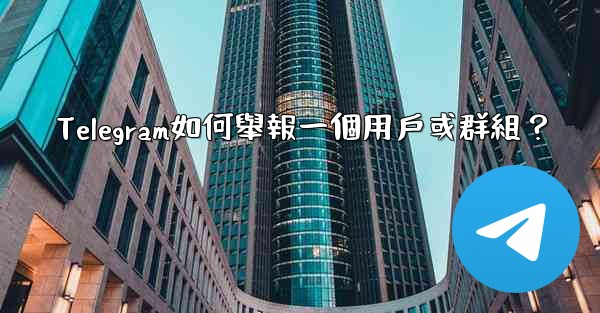 Telegram如何舉報一個用戶或群組？