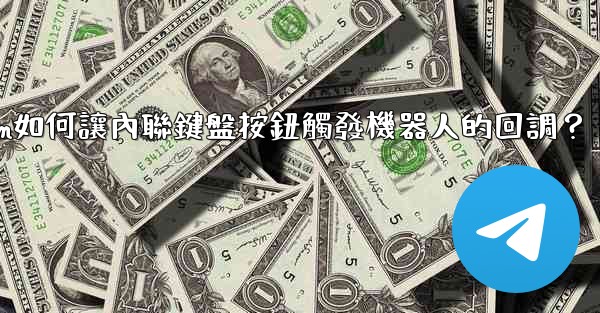 Telegram如何讓內聯鍵盤按鈕觸發機器人的回調？