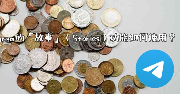 Telegram的「故事」（Stories）功能如何使用？