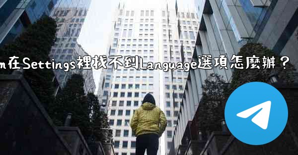 Telegram在Settings裡找不到Language選項怎麼辦？