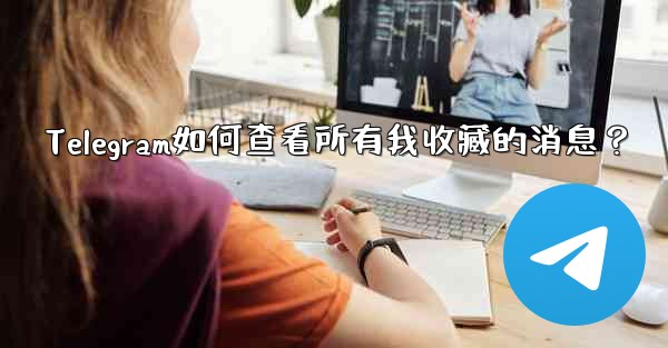 Telegram如何查看所有我收藏的消息？