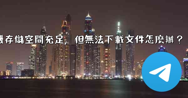 Telegram手機存儲空間充足，但無法下載文件怎麼辦？