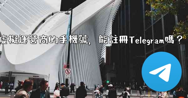 我只有虛擬運營商的手機號，能註冊Telegram嗎？