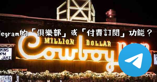 <b>什麼是Telegram的「俱樂部」或「付費訂閱」功能？</b>
