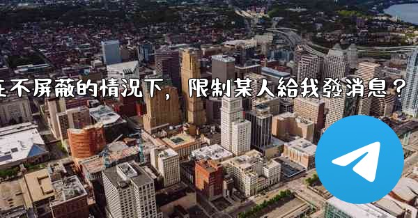 Telegram如何在不屏蔽的情況下，限制某人給我發消息？