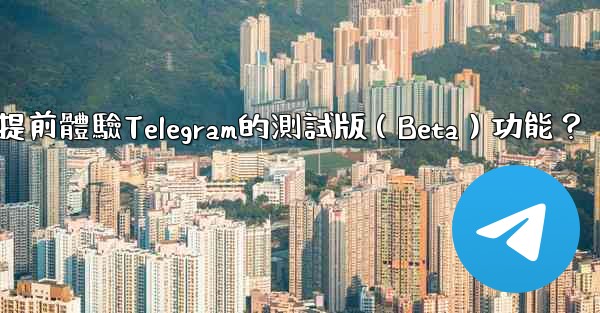 如何提前體驗Telegram的測試版（Beta）功能？