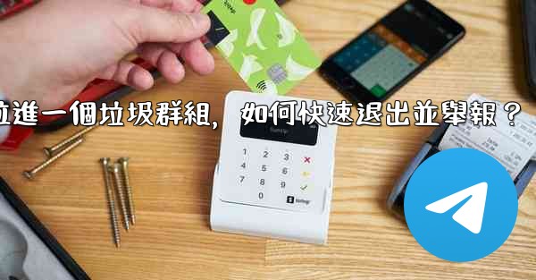 Telegram我被拉進一個垃圾群組，如何快速退出並舉報？