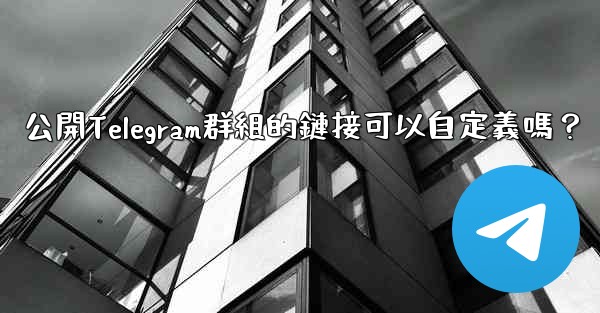 公開Telegram群組的鏈接可以自定義嗎？