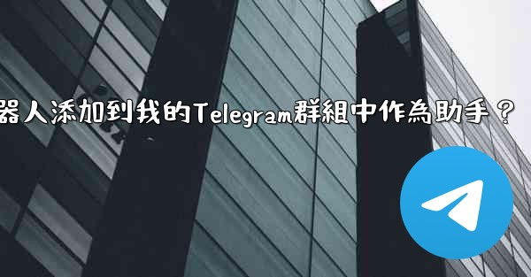 如何將Telegram機器人添加到我的Telegram群組中作為助手？