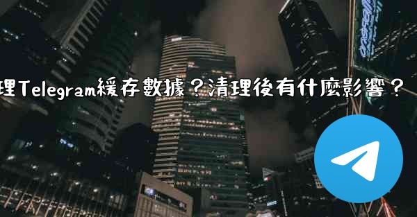 如何清理Telegram緩存數據？清理後有什麼影響？