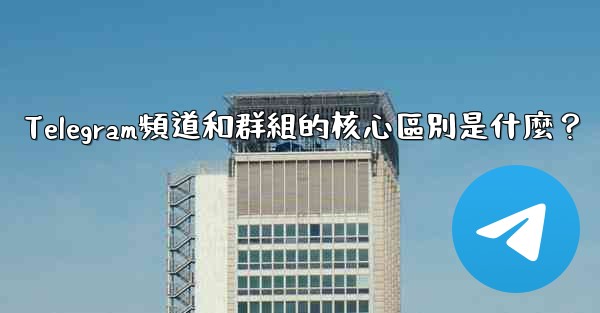 <b>Telegram頻道和群組的核心區別是什麼？</b>