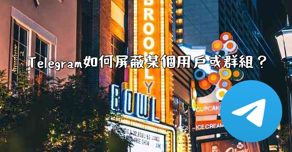 Telegram如何屏蔽某個用戶或群組？