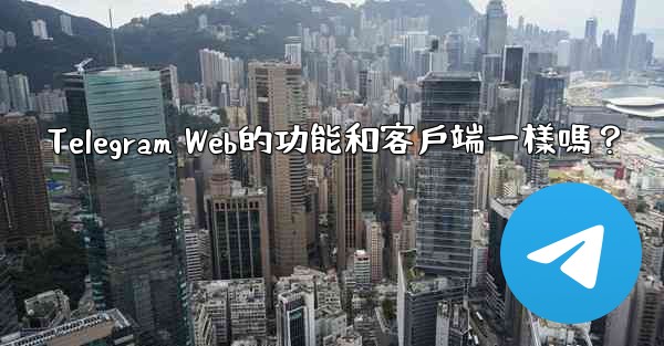 Telegram Web的功能和客戶端一樣嗎？