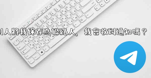 Telegram別人將我保存為聯絡人，我會收到通知嗎？