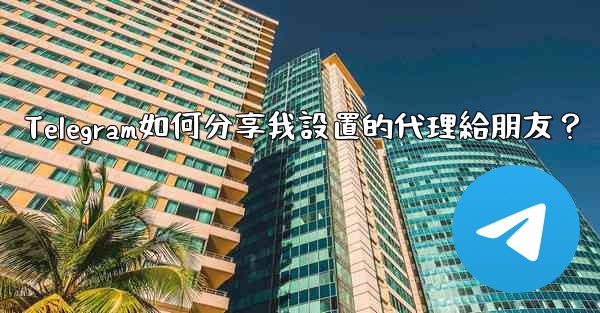 Telegram如何分享我設置的代理給朋友？