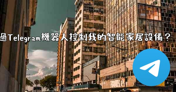 <b>如何通過Telegram機器人控制我的智能家居設備？</b>