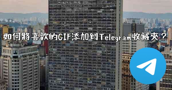 如何將喜歡的GIF添加到Telegram收藏夾？