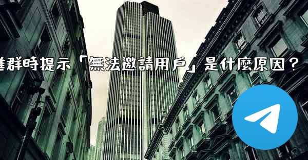 <b>邀請Telegram好友進群時提示「無法邀請用戶」是什麼原因？</b>