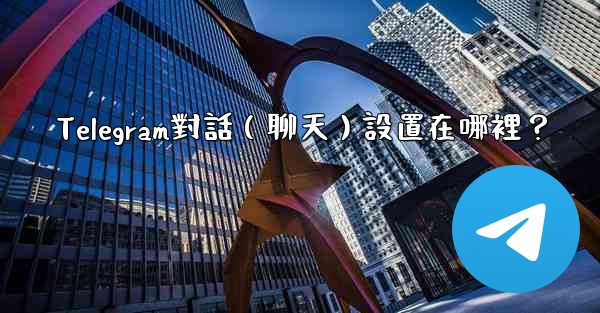 Telegram對話（聊天）設置在哪裡？