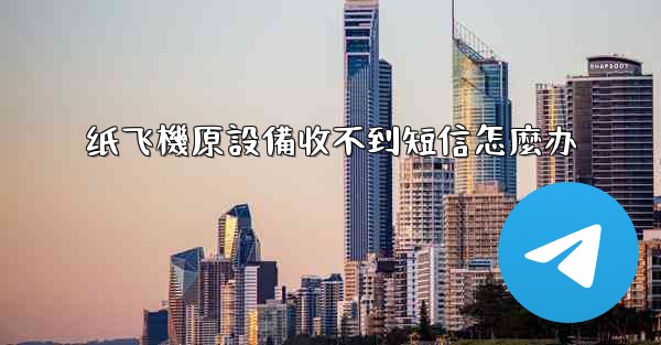 纸飞機原設備收不到短信怎麼办