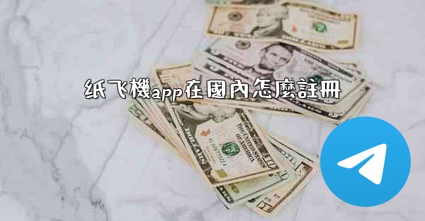 <b>纸飞機app在國內怎麼註冊</b>