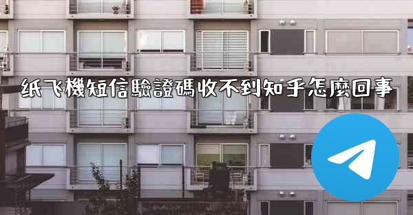 纸飞機短信驗證碼收不到知乎怎麼回事