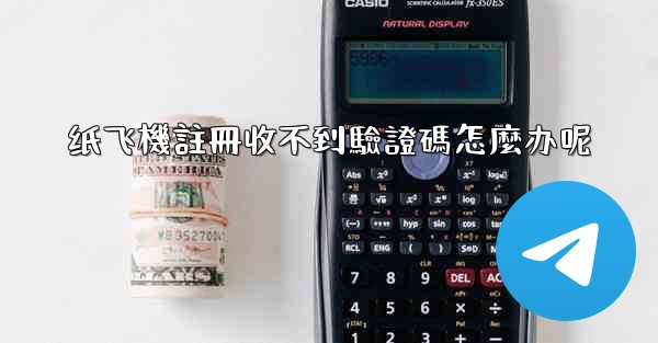 纸飞機註冊收不到驗證碼怎麼办呢