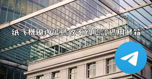 纸飞機國內號碼收不到驗證碼用邮箱