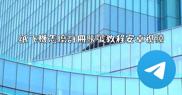 纸飞機怎麼註冊賬號教程安卓视频