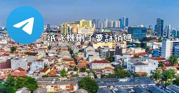 纸飞機刪了要註销嗎