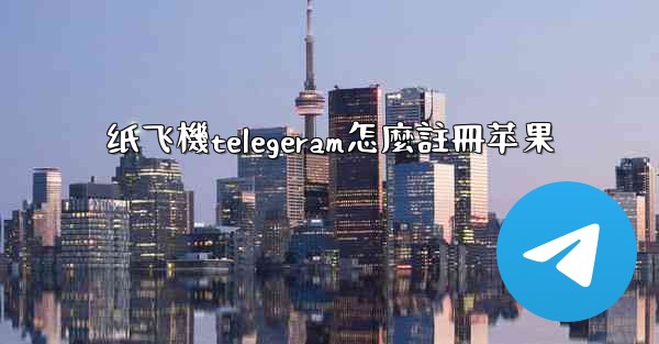 <b>纸飞機telegeram怎麼註冊苹果</b>