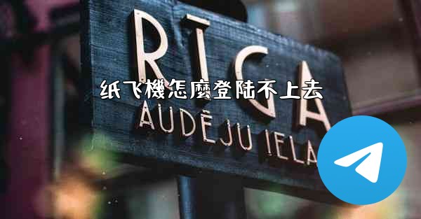 纸飞機怎麼登陆不上去
