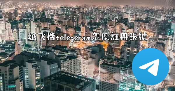 <b>纸飞機telegeram怎麼註冊賬號</b>