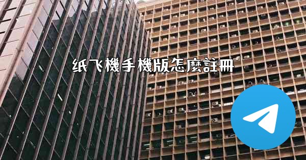 <b>纸飞機手機版怎麼註冊</b>