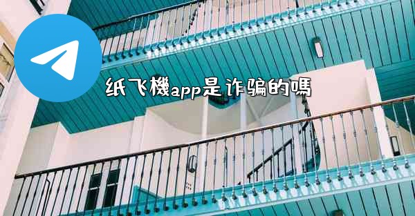 纸飞機app是诈骗的嗎