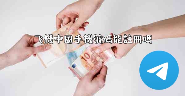 飞機中國手機號碼能註冊嗎