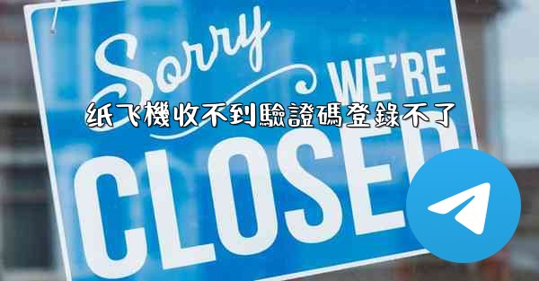 纸飞機收不到驗證碼登錄不了