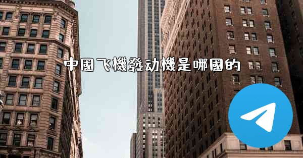 <b>中國飞機發动機是哪國的</b>