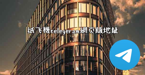 纸飞機telegeram網页版地址