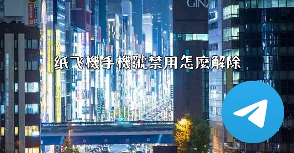 纸飞機手機號禁用怎麼解除